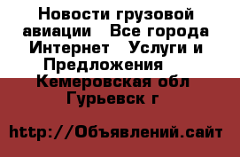 Новости грузовой авиации - Все города Интернет » Услуги и Предложения   . Кемеровская обл.,Гурьевск г.